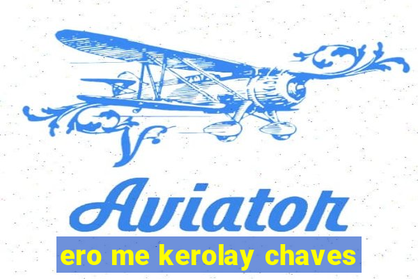 ero me kerolay chaves